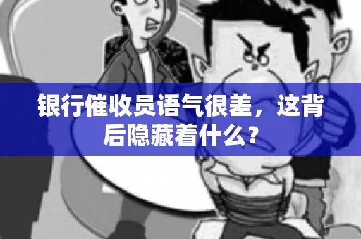 银行催收员语气很差，这背后隐藏着什么？