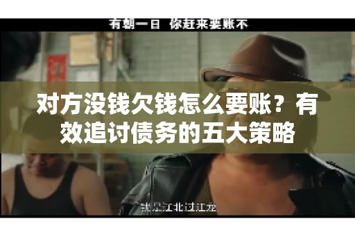 对方没钱欠钱怎么要账？有效追讨债务的五大策略