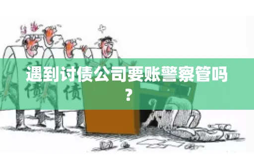 遇到讨债公司要账警察管吗？