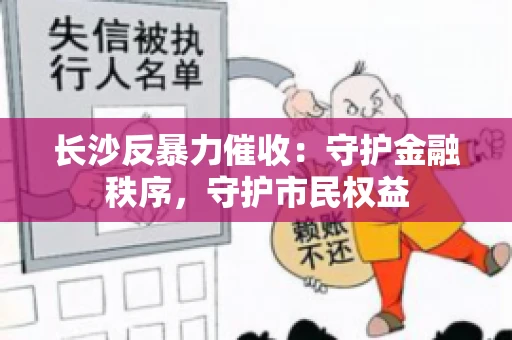长沙反暴力催收：守护金融秩序，守护市民权益