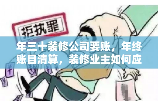 年三十装修公司要账，年终账目清算，装修业主如何应对