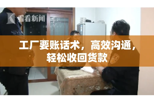 工厂要账话术，高效沟通，轻松收回货款