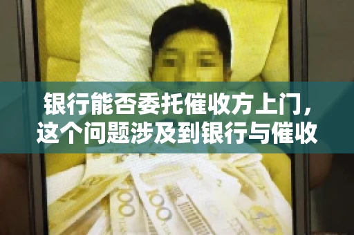 银行能否委托催收方上门，这个问题涉及到银行与催收方之间的合作模式，以及法律对于催收行为的规定。下面，我们就来聊聊这个话题。