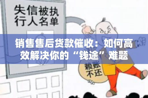 销售售后货款催收：如何高效解决你的“钱途”难题