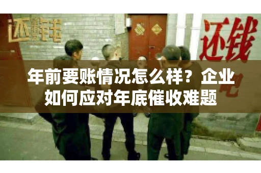 年前要账情况怎么样？企业如何应对年底催收难题