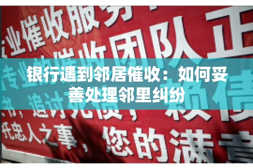 银行遇到邻居催收：如何妥善处理邻里纠纷