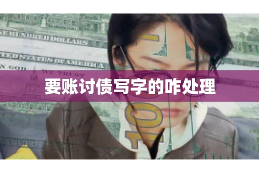要账讨债写字的咋处理