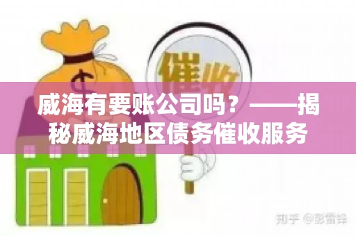 威海有要账公司吗？——揭秘威海地区债务催收服务