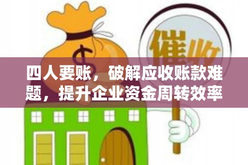 四人要账，破解应收账款难题，提升企业资金周转效率